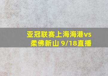 亚冠联赛上海海港vs柔佛新山 9/18直播